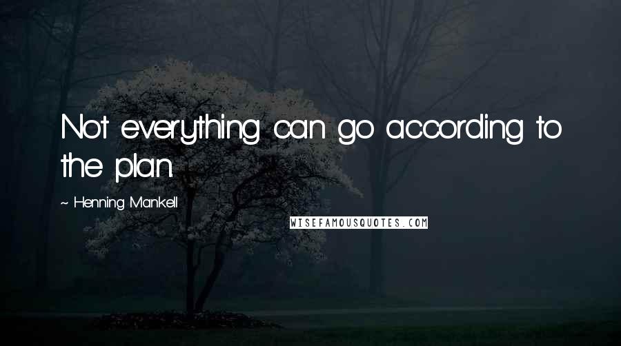 Henning Mankell Quotes: Not everything can go according to the plan.