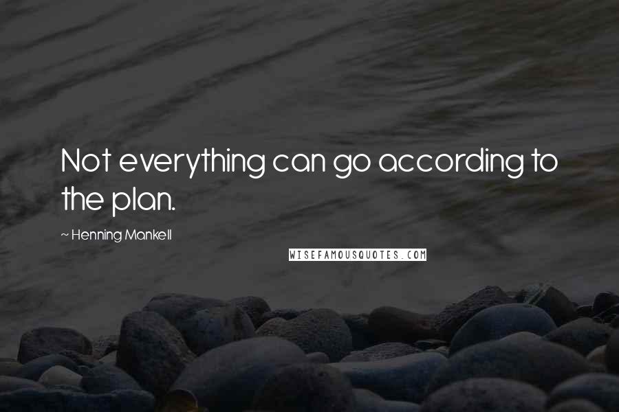 Henning Mankell Quotes: Not everything can go according to the plan.