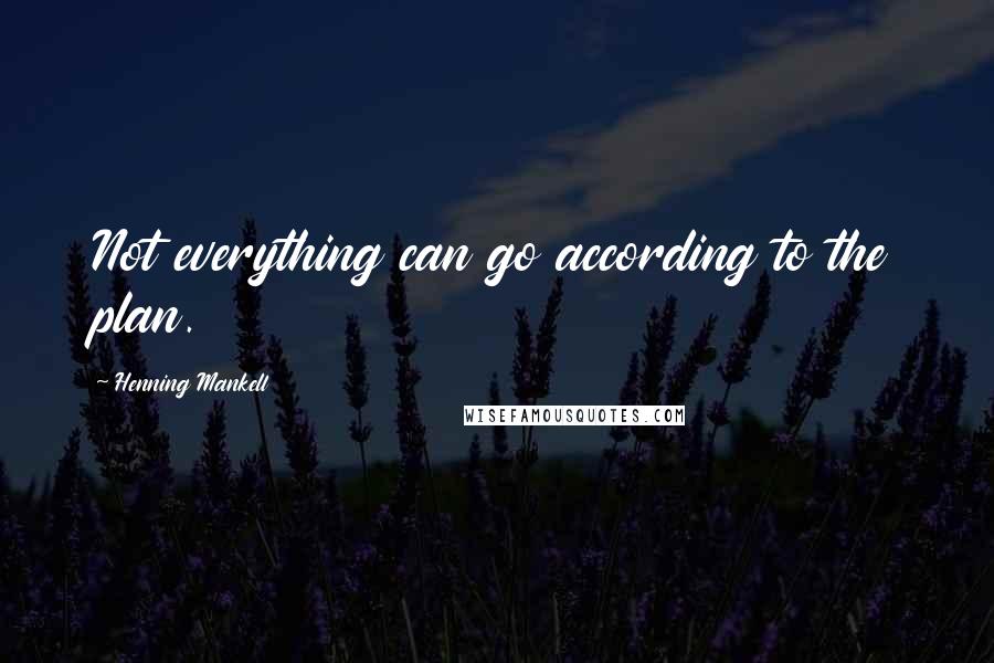 Henning Mankell Quotes: Not everything can go according to the plan.