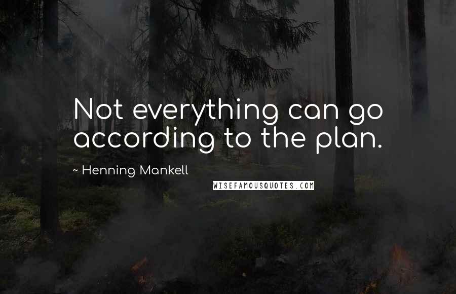 Henning Mankell Quotes: Not everything can go according to the plan.