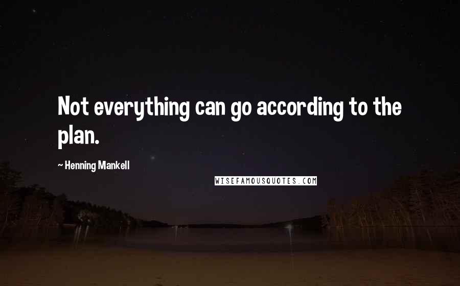 Henning Mankell Quotes: Not everything can go according to the plan.