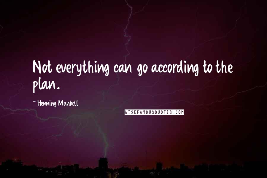 Henning Mankell Quotes: Not everything can go according to the plan.