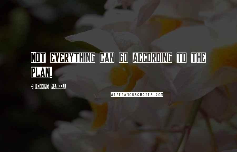 Henning Mankell Quotes: Not everything can go according to the plan.