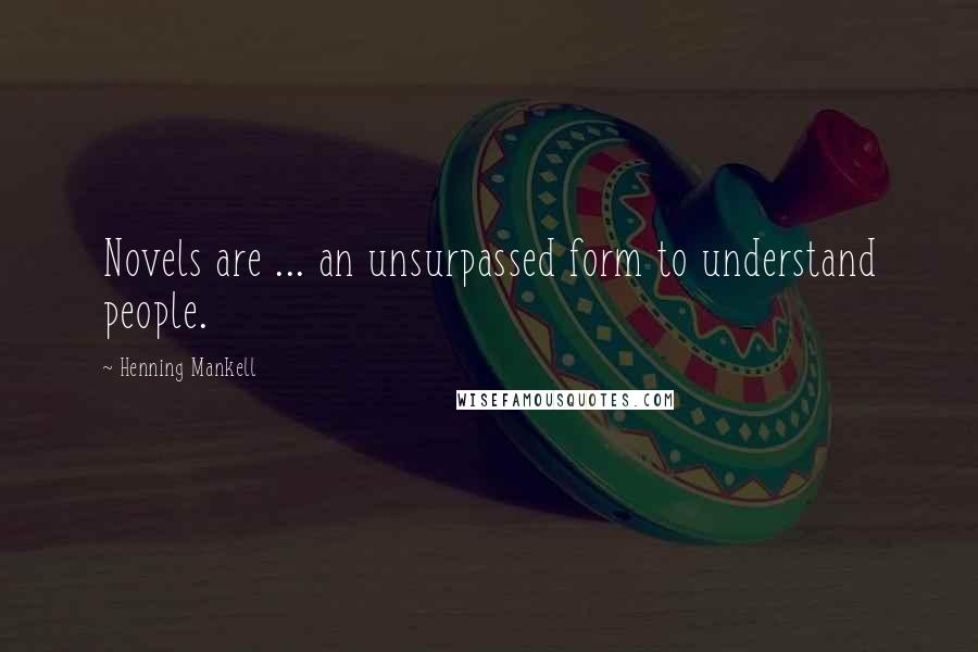 Henning Mankell Quotes: Novels are ... an unsurpassed form to understand people.