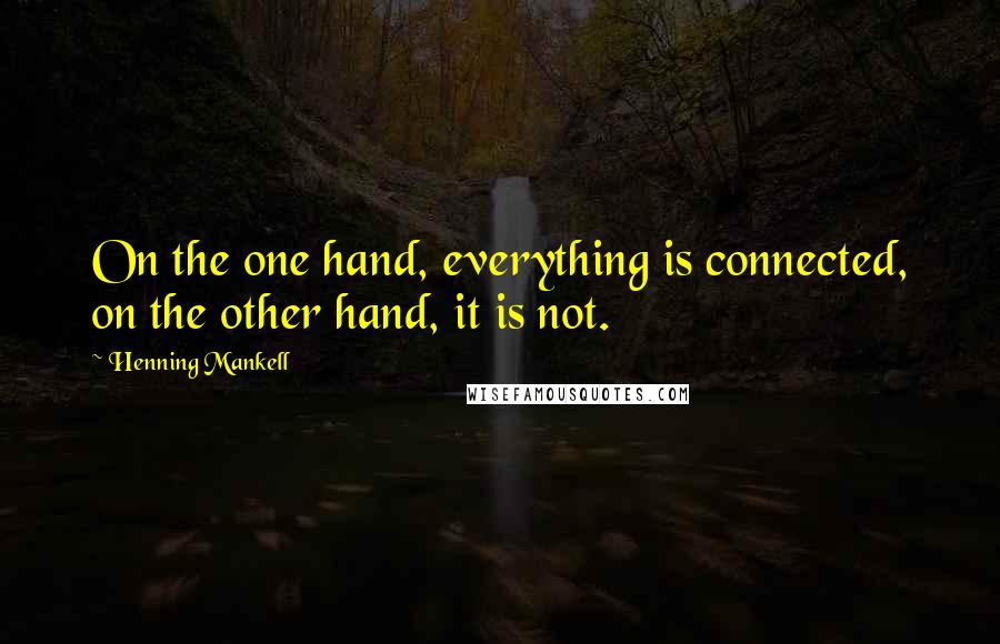 Henning Mankell Quotes: On the one hand, everything is connected, on the other hand, it is not.