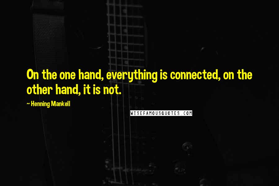 Henning Mankell Quotes: On the one hand, everything is connected, on the other hand, it is not.