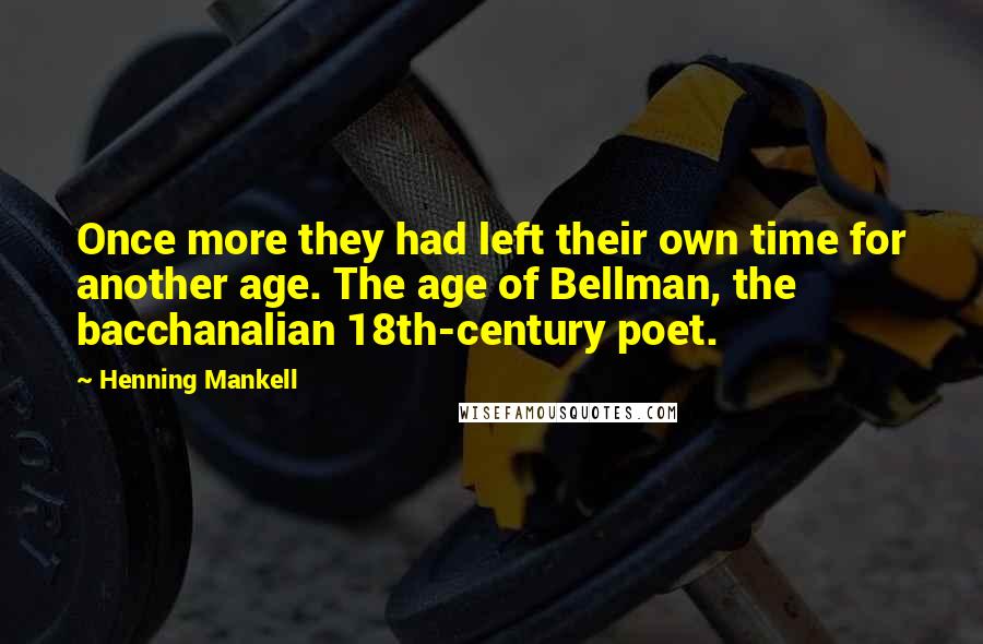 Henning Mankell Quotes: Once more they had left their own time for another age. The age of Bellman, the bacchanalian 18th-century poet.