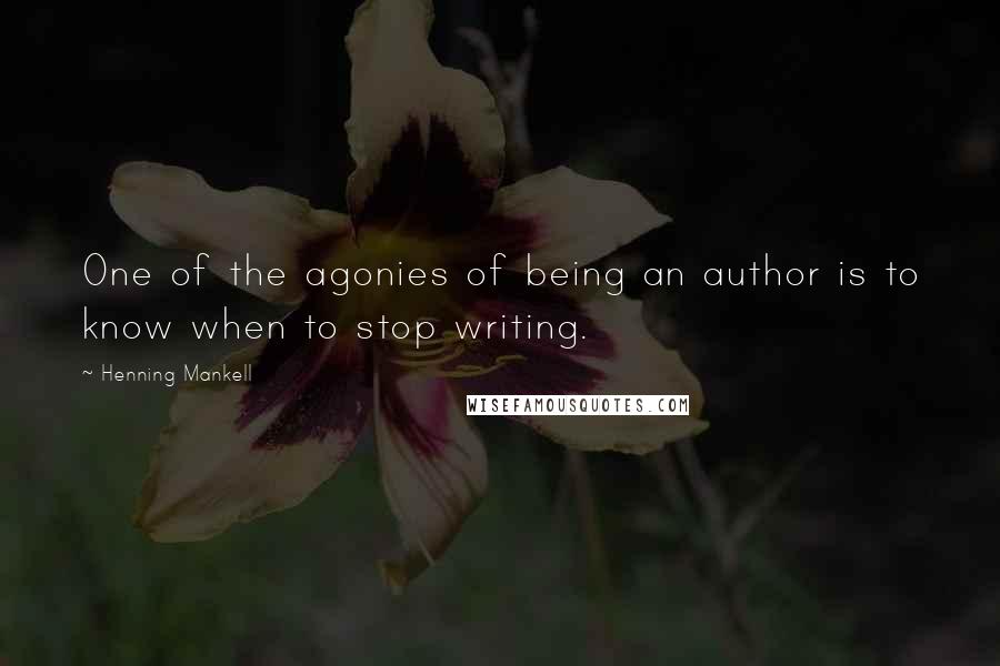 Henning Mankell Quotes: One of the agonies of being an author is to know when to stop writing.