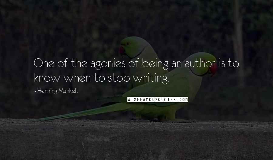 Henning Mankell Quotes: One of the agonies of being an author is to know when to stop writing.