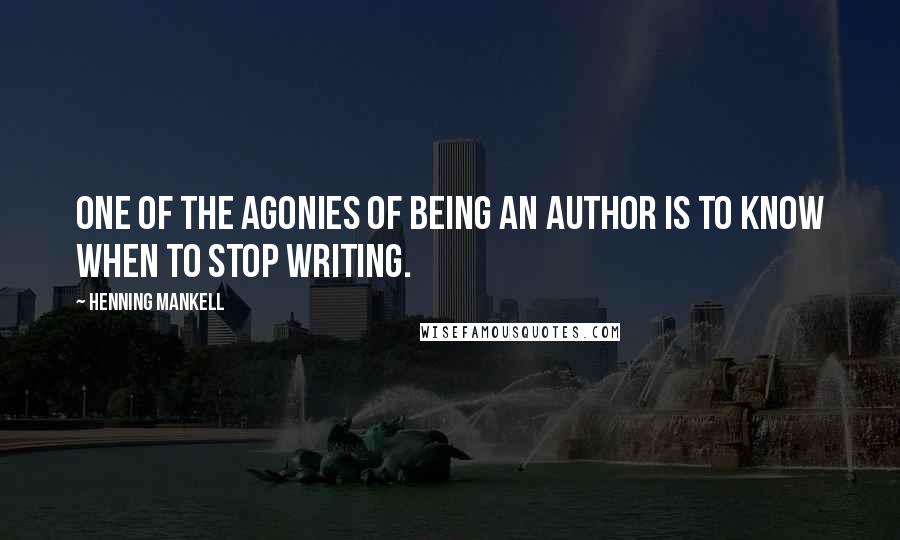 Henning Mankell Quotes: One of the agonies of being an author is to know when to stop writing.