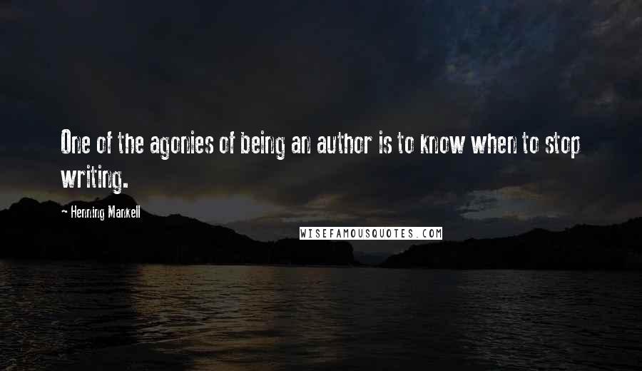 Henning Mankell Quotes: One of the agonies of being an author is to know when to stop writing.