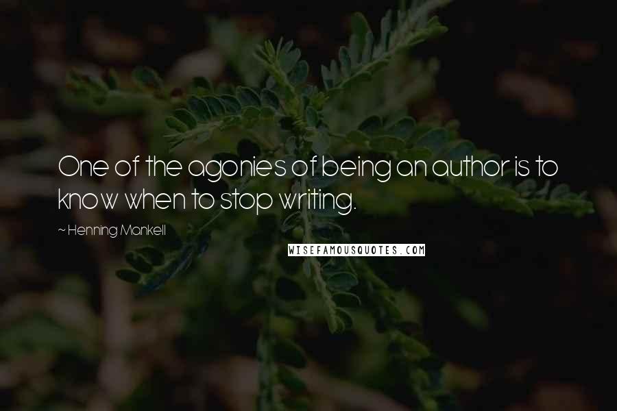Henning Mankell Quotes: One of the agonies of being an author is to know when to stop writing.