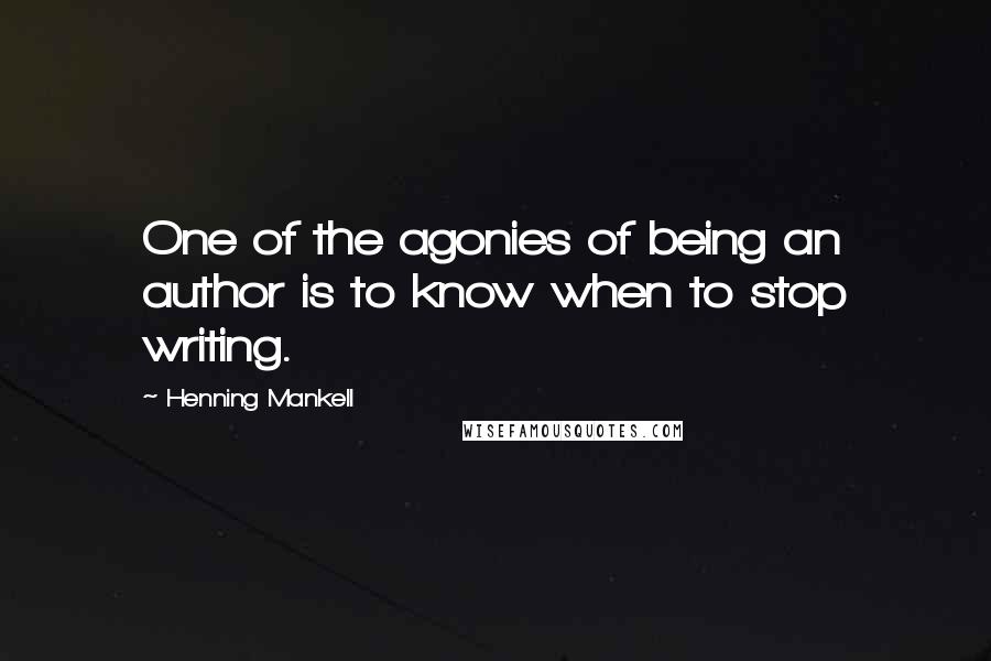 Henning Mankell Quotes: One of the agonies of being an author is to know when to stop writing.