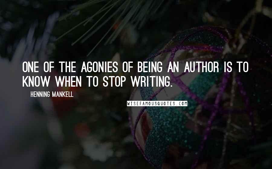Henning Mankell Quotes: One of the agonies of being an author is to know when to stop writing.