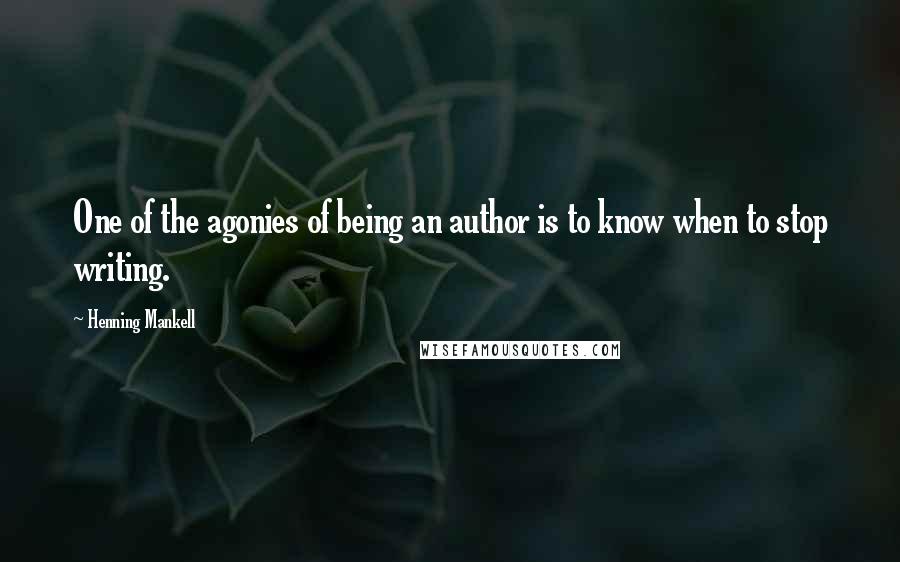 Henning Mankell Quotes: One of the agonies of being an author is to know when to stop writing.
