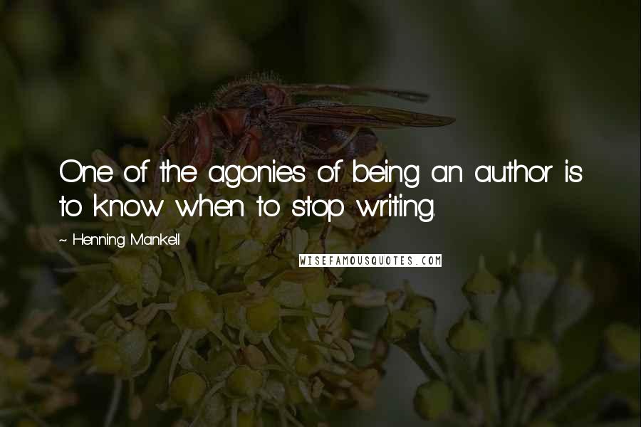Henning Mankell Quotes: One of the agonies of being an author is to know when to stop writing.
