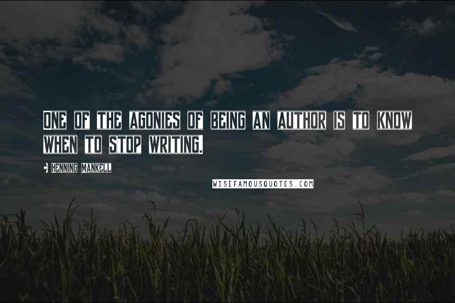 Henning Mankell Quotes: One of the agonies of being an author is to know when to stop writing.