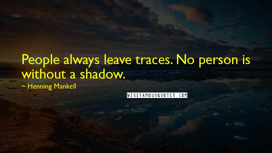 Henning Mankell Quotes: People always leave traces. No person is without a shadow.