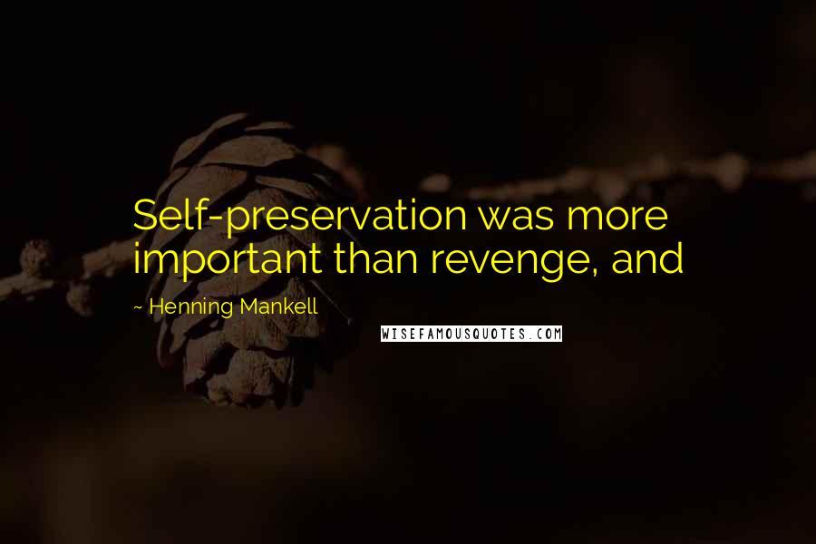 Henning Mankell Quotes: Self-preservation was more important than revenge, and