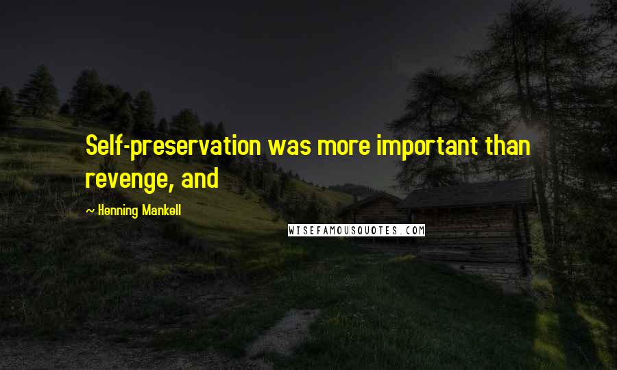 Henning Mankell Quotes: Self-preservation was more important than revenge, and