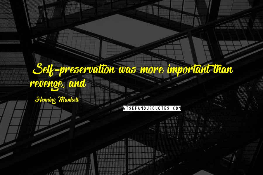 Henning Mankell Quotes: Self-preservation was more important than revenge, and