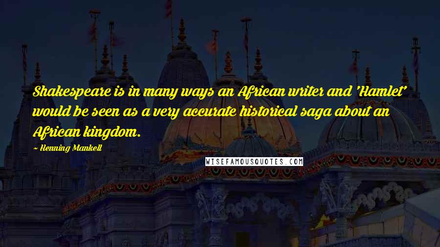 Henning Mankell Quotes: Shakespeare is in many ways an African writer and 'Hamlet' would be seen as a very accurate historical saga about an African kingdom.