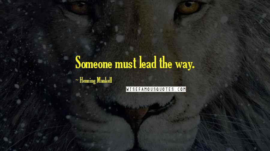 Henning Mankell Quotes: Someone must lead the way.