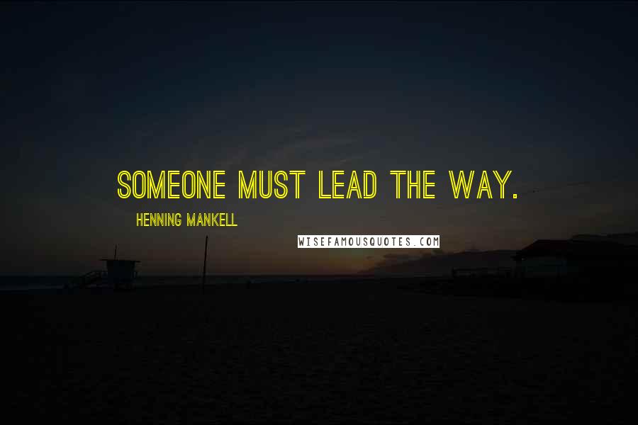 Henning Mankell Quotes: Someone must lead the way.