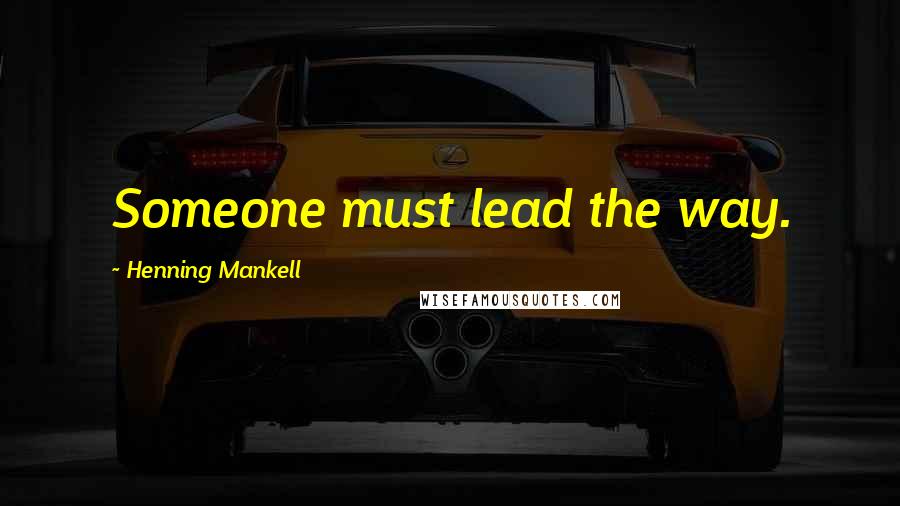 Henning Mankell Quotes: Someone must lead the way.