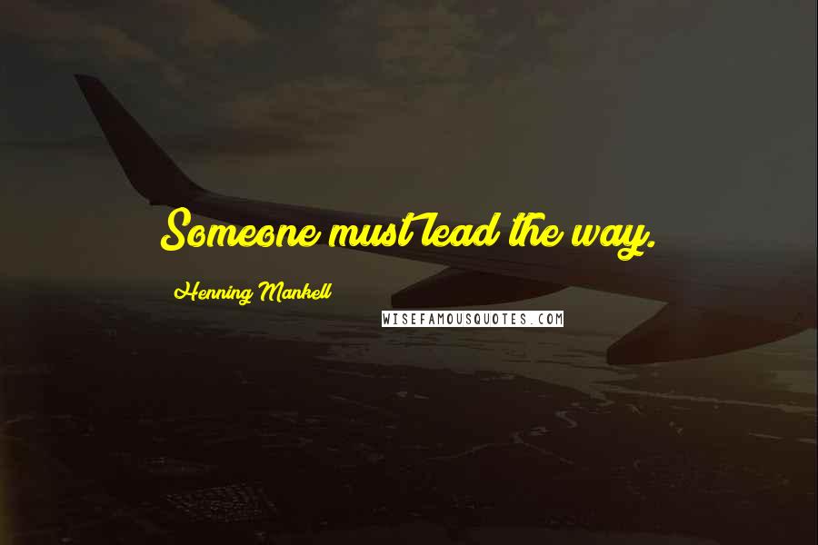 Henning Mankell Quotes: Someone must lead the way.