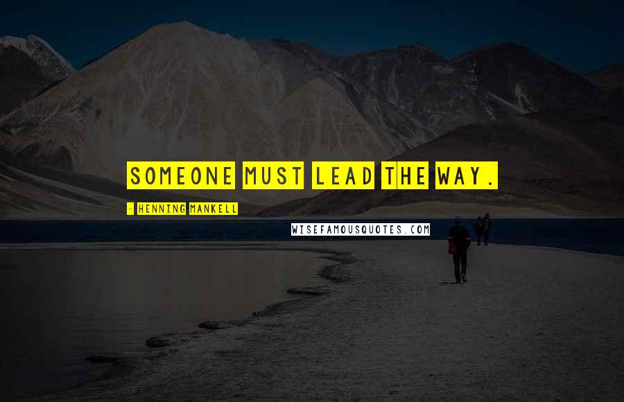 Henning Mankell Quotes: Someone must lead the way.