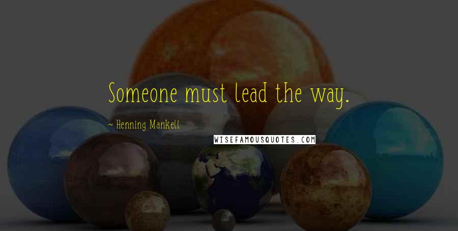 Henning Mankell Quotes: Someone must lead the way.