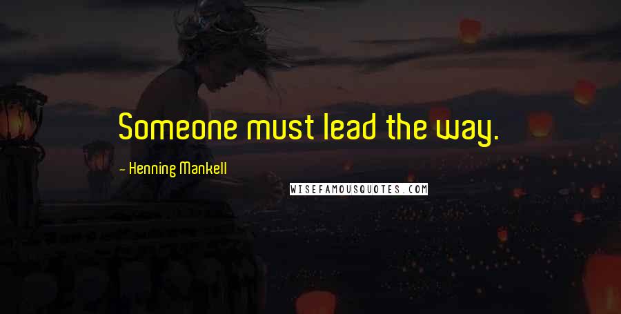 Henning Mankell Quotes: Someone must lead the way.