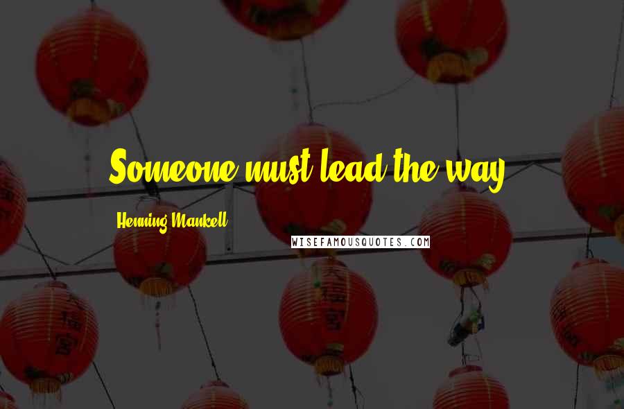 Henning Mankell Quotes: Someone must lead the way.