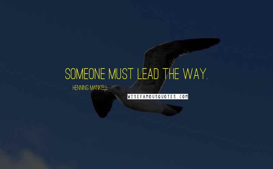 Henning Mankell Quotes: Someone must lead the way.