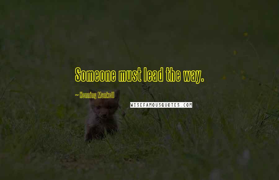 Henning Mankell Quotes: Someone must lead the way.