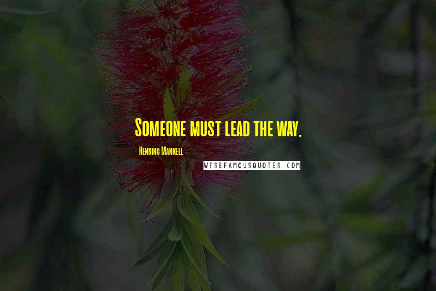Henning Mankell Quotes: Someone must lead the way.