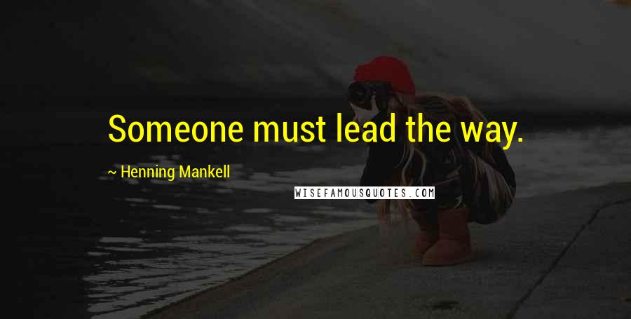 Henning Mankell Quotes: Someone must lead the way.