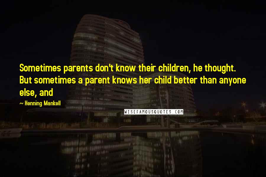 Henning Mankell Quotes: Sometimes parents don't know their children, he thought. But sometimes a parent knows her child better than anyone else, and