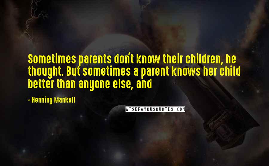 Henning Mankell Quotes: Sometimes parents don't know their children, he thought. But sometimes a parent knows her child better than anyone else, and