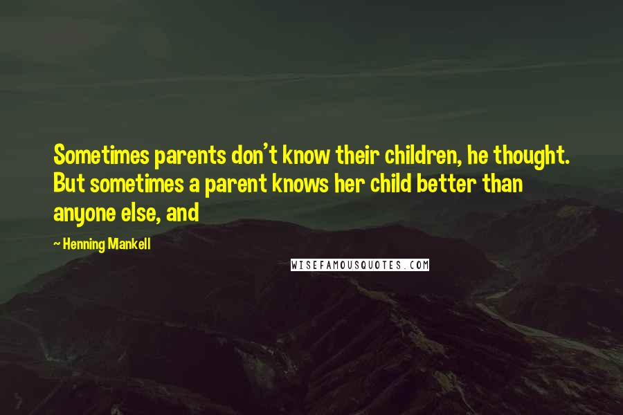 Henning Mankell Quotes: Sometimes parents don't know their children, he thought. But sometimes a parent knows her child better than anyone else, and