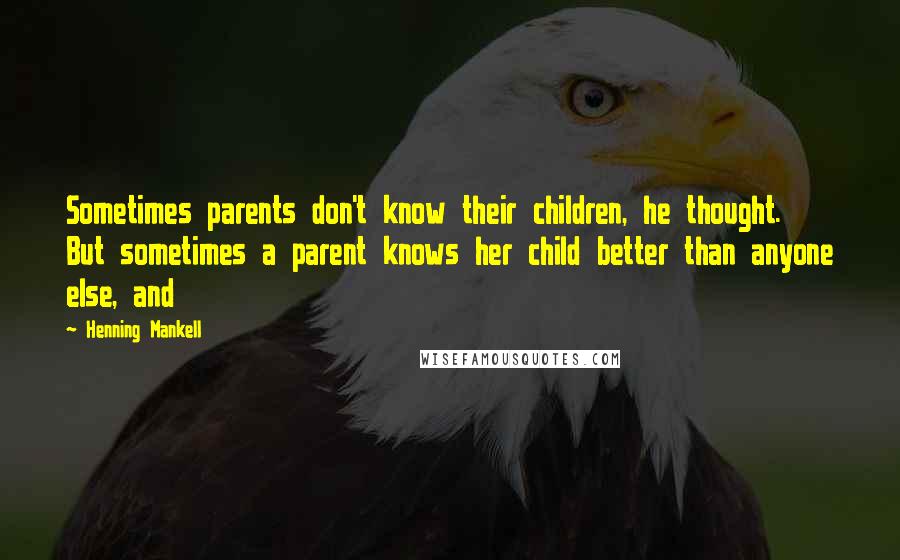 Henning Mankell Quotes: Sometimes parents don't know their children, he thought. But sometimes a parent knows her child better than anyone else, and