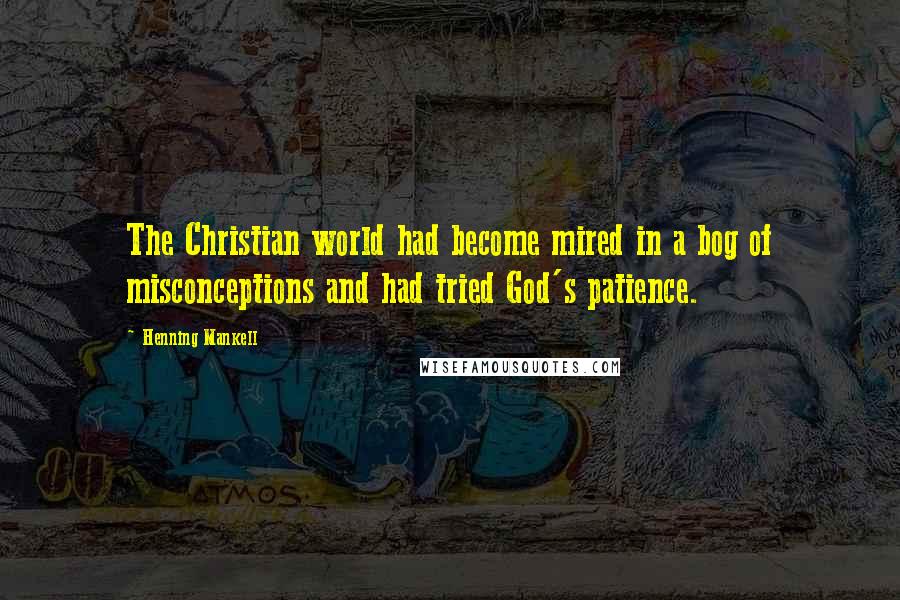 Henning Mankell Quotes: The Christian world had become mired in a bog of misconceptions and had tried God's patience.