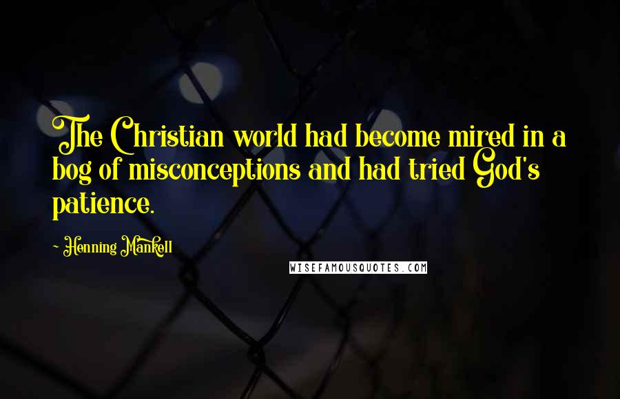 Henning Mankell Quotes: The Christian world had become mired in a bog of misconceptions and had tried God's patience.