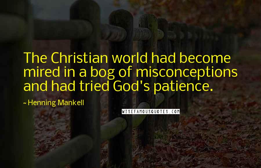 Henning Mankell Quotes: The Christian world had become mired in a bog of misconceptions and had tried God's patience.