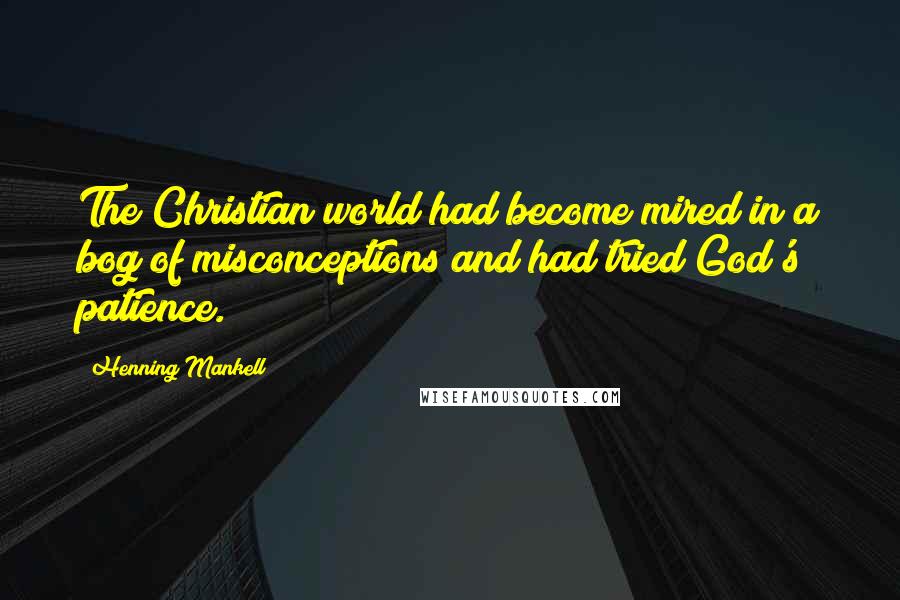 Henning Mankell Quotes: The Christian world had become mired in a bog of misconceptions and had tried God's patience.