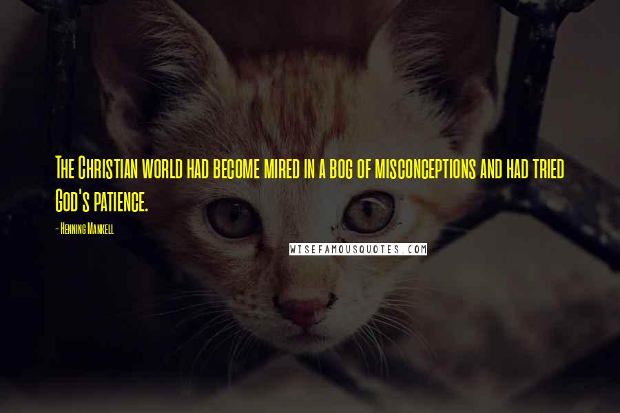 Henning Mankell Quotes: The Christian world had become mired in a bog of misconceptions and had tried God's patience.