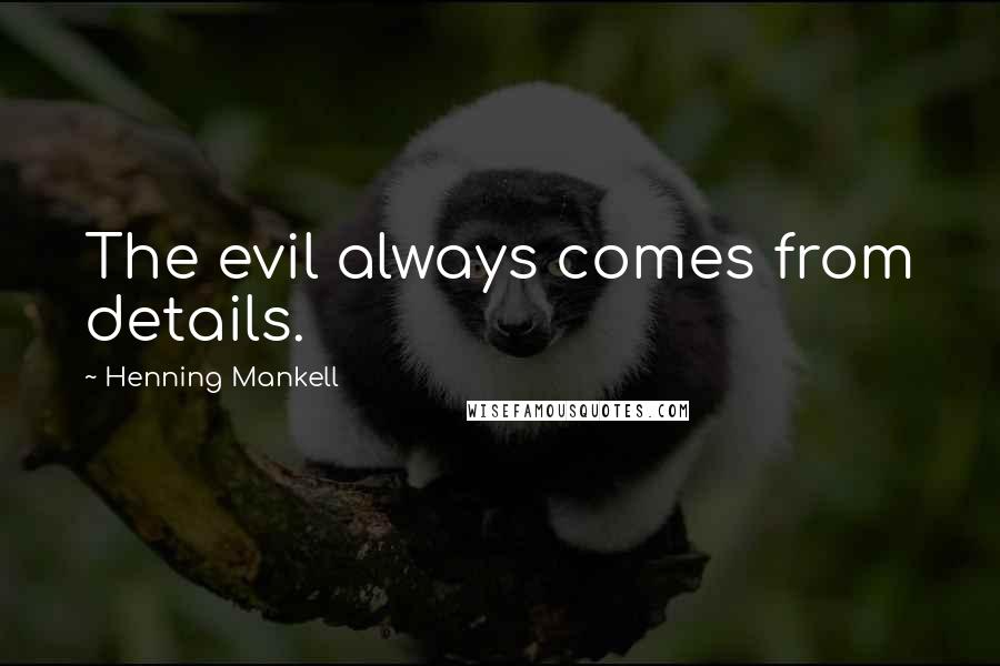 Henning Mankell Quotes: The evil always comes from details.