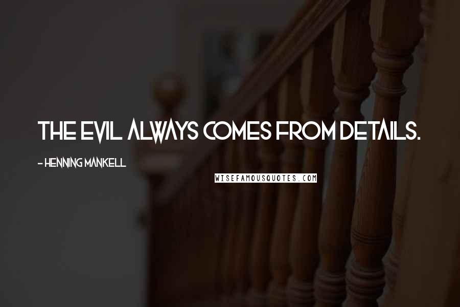 Henning Mankell Quotes: The evil always comes from details.