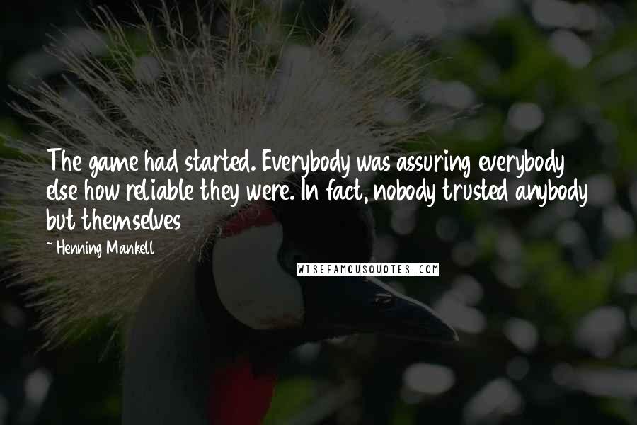 Henning Mankell Quotes: The game had started. Everybody was assuring everybody else how reliable they were. In fact, nobody trusted anybody but themselves